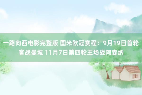 一路向西电影完整版 国米欧冠赛程：9月19日首轮客战曼城 11月7日第四轮主场战阿森纳