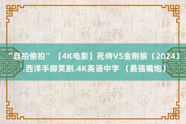 “自拍偷拍” 【4K电影】死侍VS金刚狼（2024） .西洋手脚笑剧.4K英语中字 （最强嘴炮）