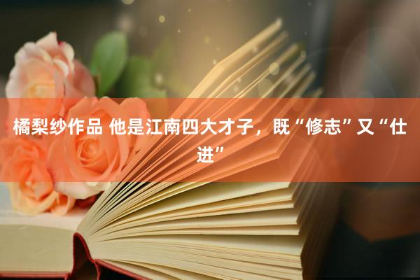橘梨纱作品 他是江南四大才子，既“修志”又“仕进”
