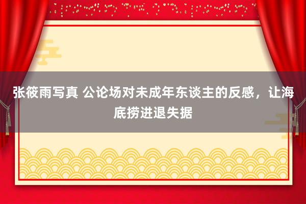 张筱雨写真 公论场对未成年东谈主的反感，让海底捞进退失据