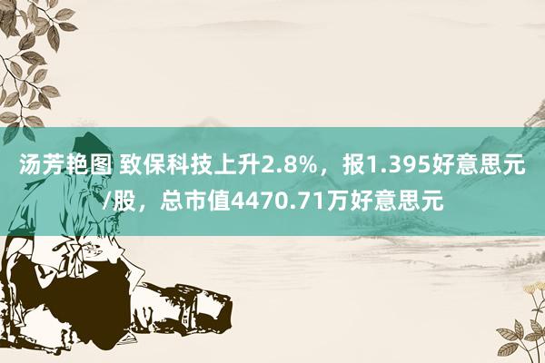 汤芳艳图 致保科技上升2.8%，报1.395好意思元/股，总市值4470.71万好意思元