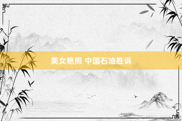 美女艳照 中国石油胜诉