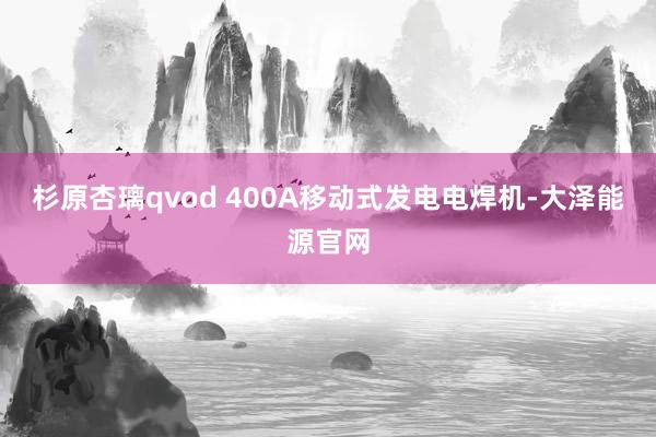 杉原杏璃qvod 400A移动式发电电焊机-大泽能源官网