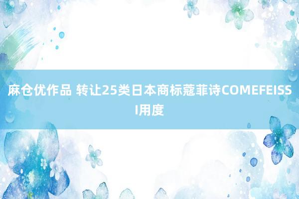 麻仓优作品 转让25类日本商标蔻菲诗COMEFEISSI用度