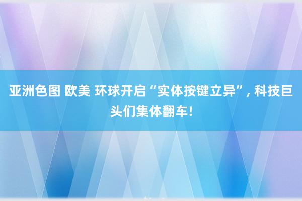 亚洲色图 欧美 环球开启“实体按键立异”, 科技巨头们集体翻车!