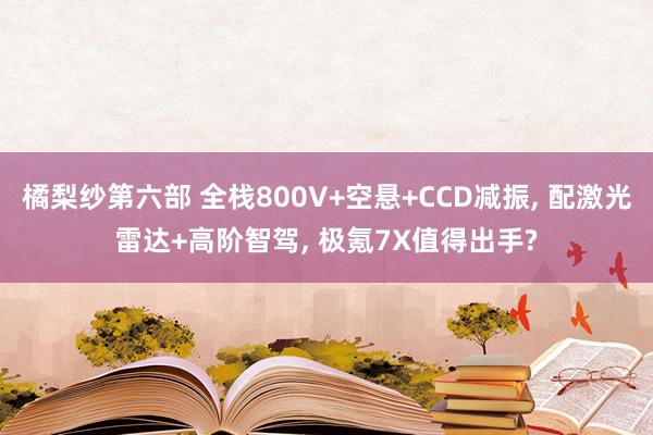 橘梨纱第六部 全栈800V+空悬+CCD减振, 配激光雷达+高阶智驾, 极氪7X值得出手?