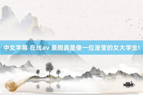中文字幕 在线av 景甜真是像一位澄莹的女大学生!