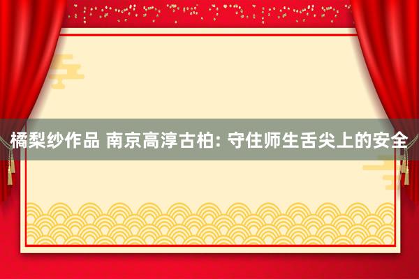 橘梨纱作品 南京高淳古柏: 守住师生舌尖上的安全