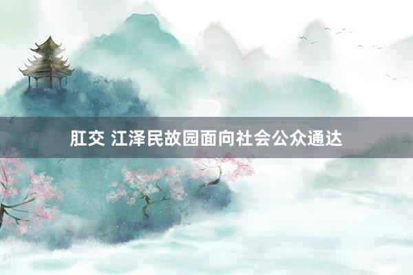 肛交 江泽民故园面向社会公众通达