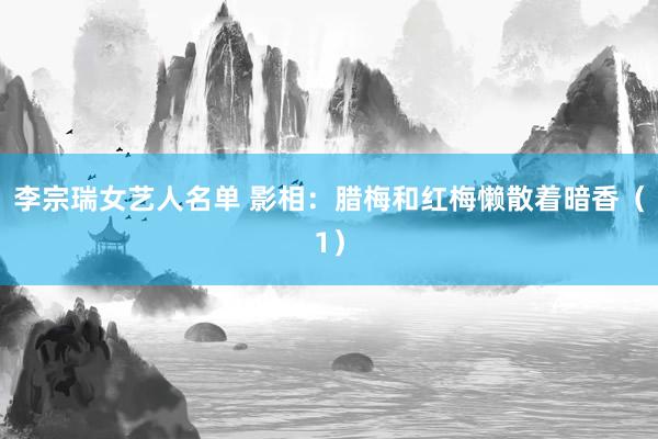 李宗瑞女艺人名单 影相：腊梅和红梅懒散着暗香（1）
