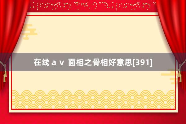 在线ａｖ 面相之骨相好意思[391]