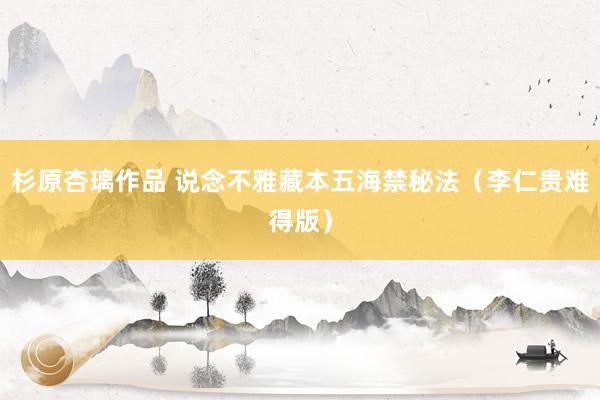 杉原杏璃作品 说念不雅藏本五海禁秘法（李仁贵难得版）