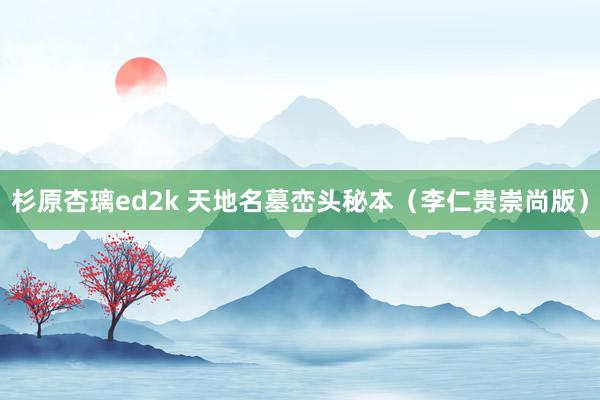杉原杏璃ed2k 天地名墓峦头秘本（李仁贵崇尚版）