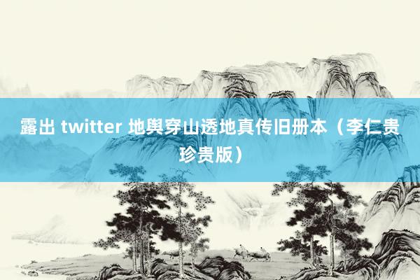 露出 twitter 地舆穿山透地真传旧册本（李仁贵珍贵版）