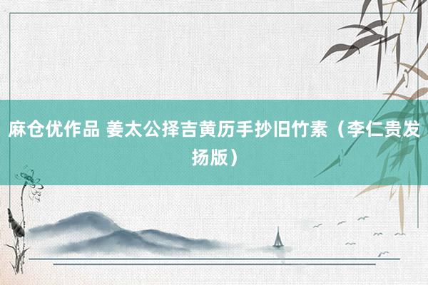 麻仓优作品 姜太公择吉黄历手抄旧竹素（李仁贵发扬版）