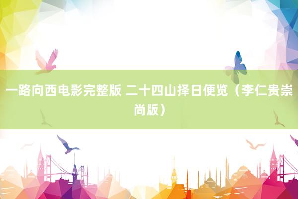 一路向西电影完整版 二十四山择日便览（李仁贵崇尚版）
